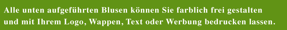 Alle unten aufgeführten Blusen können Sie farblich frei gestalten und mit Ihrem Logo, Wappen, Text oder Werbung besticken lassen.