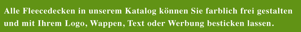 Alle Fleecedecken in unserem Katalog können Sie farblich frei gestalten und mit Ihrem Logo, Wappen, Text oder Werbung besticken lassen.