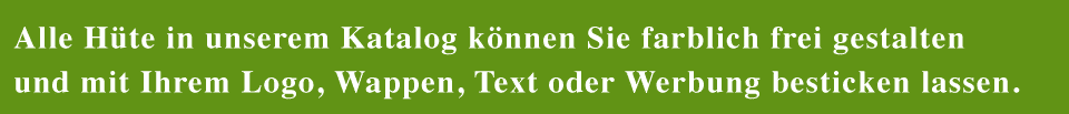 Alle Hüte in unserem Katalog können Sie farblich frei gestalten und mit Ihrem Logo, Wappen, Text oder Werbung besticken lassen.