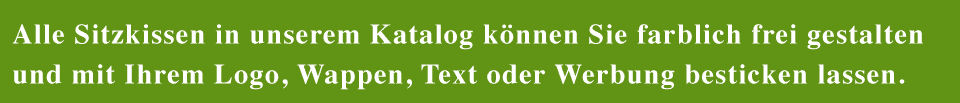 Alle Sitzkissen, VIP-Kissen in unserem Katalog können Sie farblich frei gestalten und mit Ihrem Logo, Wappen, Text oder Werbung besticken lassen.