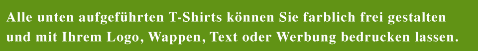 Alle unten aufgeführten T-Shirts und Tops können Sie farblich frei gestalten und mit Ihrem Logo, Wappen, Text oder Werbung bedrucken lassen.